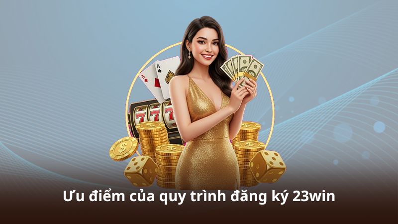 Đăng Ký 23WIN – Cách Tạo Tài Khoản Nhanh Và Thuận Tiện 5 Ưu điểm của quy trình đăng ký 23win