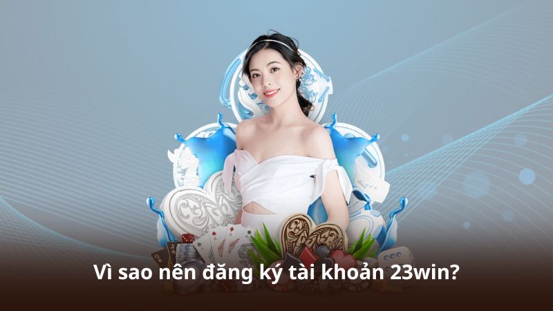 Đăng Ký 23WIN – Cách Tạo Tài Khoản Nhanh Và Thuận Tiện 4 Vì sao nên đăng ký tài khoản 23win?